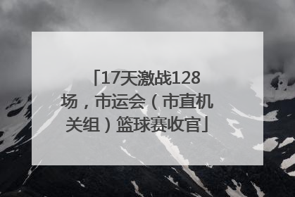 17天激战128场，市运会（市直机关组）篮球赛收官